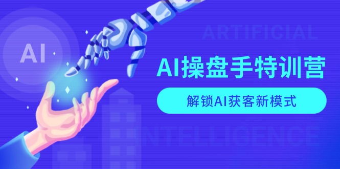 AI-操盘手特训营，解锁AI获客新模式，全面掌握AI商业应用与提示词技巧-星河轻创