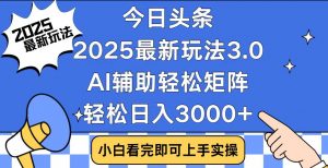 今日头条2025最新玩法3.0，思路简单，复制粘贴，轻松实现矩阵日入3000+-星河轻创