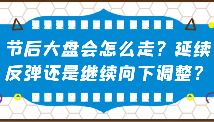 某公众号付费文章：节后大盘会怎么走？延续反弹还是继续向下调整？-星河轻创