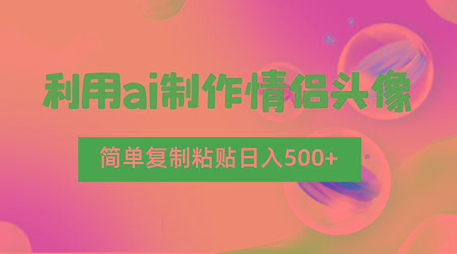 利用ai制作情侣头像，简单复制粘贴日入500+，零成本适合新手制作-星河轻创