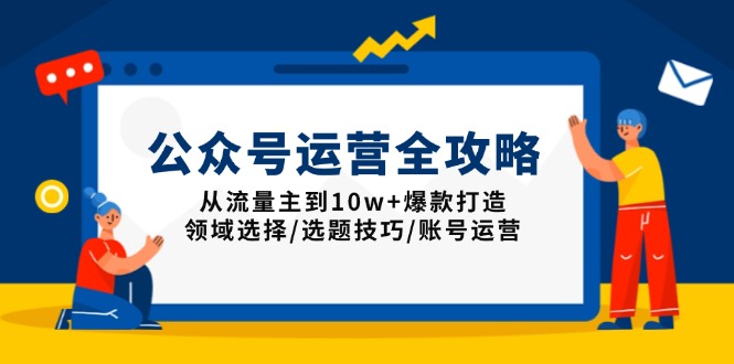 公众号运营全攻略：从流量主到10w+爆款打造，领域选择/选题技巧/账号运营-星河轻创