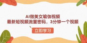 AI做美女瑜伽视频，最新短视频流量密码，3分钟一个视频-星河轻创