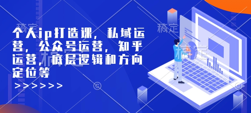 个人ip打造课，私域运营，公众号运营，知乎运营，底层逻辑和方向定位等-星河轻创