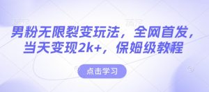 男粉无限裂变玩法，全网首发，当天变现2k+，保姆级教程【永久更新】【揭秘】-星河轻创