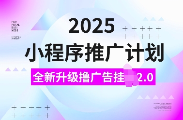2025小程序推广计划，全新升级撸广告挂JI2.0玩法，日入多张，小白可做【揭秘】-星河轻创
