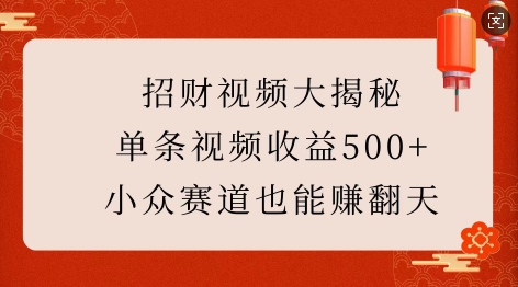 招财视频大揭秘：单条视频收益500+，小众赛道也能挣翻天!-星河轻创
