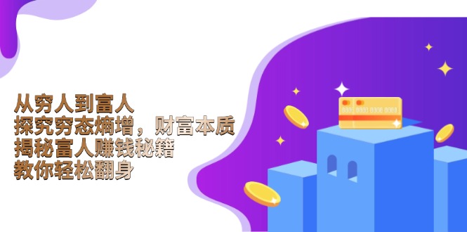 从穷人到富人:探究穷态熵增,财富本质,揭秘富人赚钱秘籍,教你轻松翻身-星河轻创