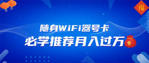 随身WiFi器推广，月入过万，多种变现渠道来一场翻身之战-星河轻创