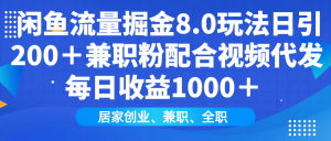 闲鱼流量掘金8.0玩法日引200＋兼职粉配合视频代发日入1000＋收益适合互...-星河轻创