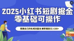 2025小红书短剧掘金，搭建自己的私域流量池，兼职福音日入5张-星河轻创