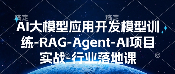 AI大模型应用开发​模型训练-RAG-Agent-AI项目实战-行业落地课-星河轻创