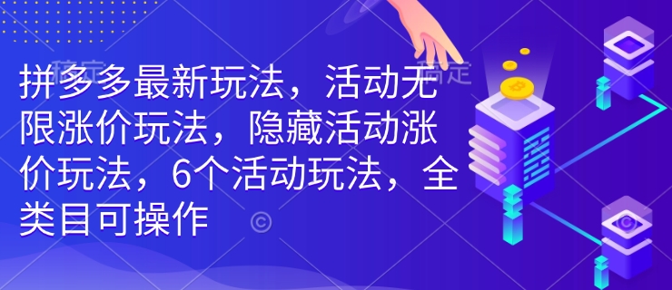 拼多多最新玩法，活动无限涨价玩法，隐藏活动涨价玩法，6个活动玩法，全类目可操作-星河轻创