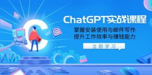 ChatGPT实战课程，掌握安装使用与邮件写作，提升工作效率与赚钱能力-星河轻创