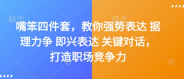 嘴笨四件套，教你强势表达 据理力争 即兴表达 关键对话，打造职场竞争力-星河轻创