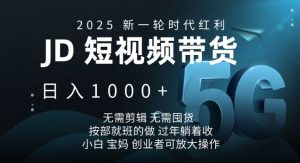 2025新一轮时代红利，JD短视频带货日入1k，无需剪辑，无需囤货，按部就班的做【揭秘】-星河轻创