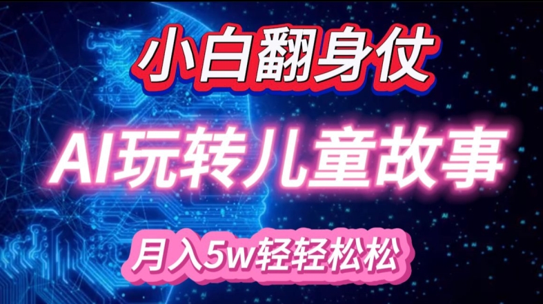小白大翻身!靠AI玩转绘本故事，月入过W，轻松得很!-星河轻创