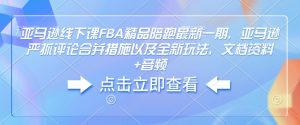 亚马逊线下课FBA精品陪跑最新一期，亚马逊严抓评论合并措施以及全新玩法，文档资料+音频-星河轻创