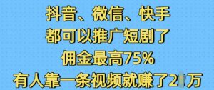抖音微信快手都可以推广短剧了，佣金最高75%，有人靠一条视频就挣了2W-星河轻创