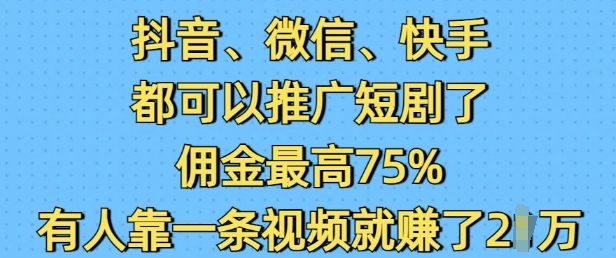 抖音微信快手都可以推广短剧了，佣金最高75%，有人靠一条视频就挣了2W-星河轻创