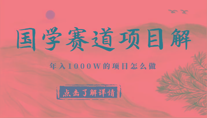 国学赛道项目拆解，全是干货，年入1000W的项目应该怎么做，思维提升-星河轻创