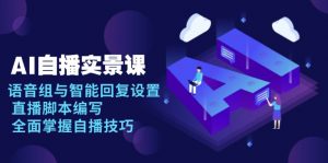 AI 自播 实景课：语音组与智能回复设置, 直播脚本编写, 全面掌握自播技巧-星河轻创