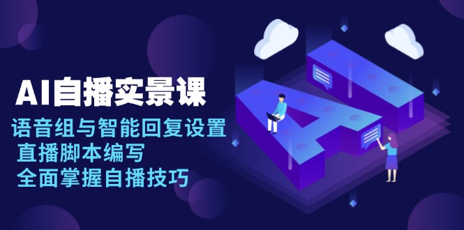 AI 自播 实景课：语音组与智能回复设置, 直播脚本编写, 全面掌握自播技巧-星河轻创