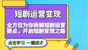 短剧运营变现，全方位为你拆解短剧运营要点，开启短剧变现之路-星河轻创