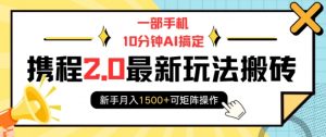 一部手机10分钟AI搞定，携程2.0最新玩法搬砖，新手月入1500+可矩阵操作-星河轻创