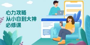 心力 攻略，从小白到大神必修课，技能与心力独立，助你自信从容面对挑战-星河轻创