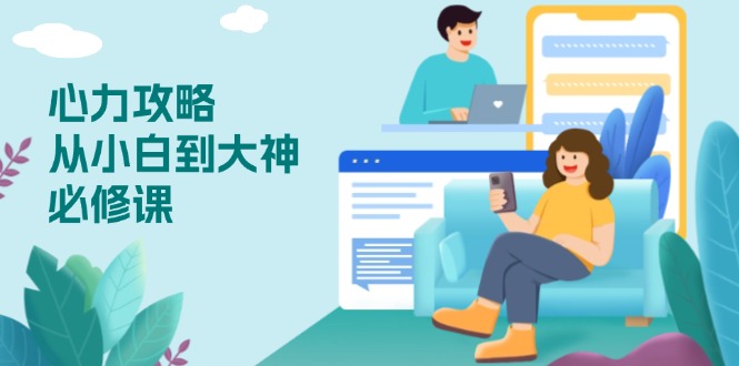 心力 攻略，从小白到大神必修课，技能与心力独立，助你自信从容面对挑战-星河轻创