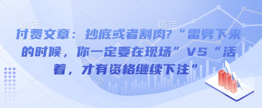 付费文章：抄底或者割肉?“雷劈下来的时候，你一定要在现场”VS“活着，才有资格继续下注”-星河轻创