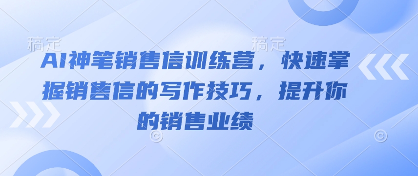 AI神笔销售信训练营,快速掌握销售信的写作技巧,提升你的销售业绩-星河轻创