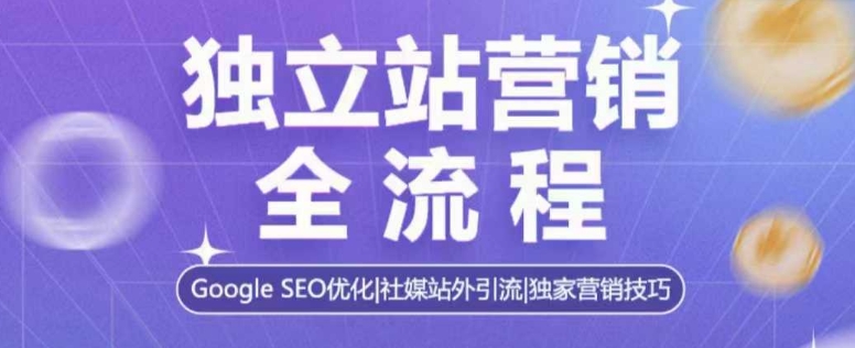 独立站营销全流程，Google SEO优化，社媒站外引流，独家营销技巧-星河轻创