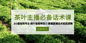 茶叶 主播必备话术课 从0基础到专业 提升语感表现力 掌握直播话术底层逻辑-星河轻创