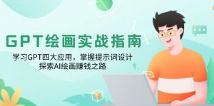 GPT绘画实战指南：学习GPT四大应用，掌握提示词设计，探索AI绘画赚钱之路-星河轻创