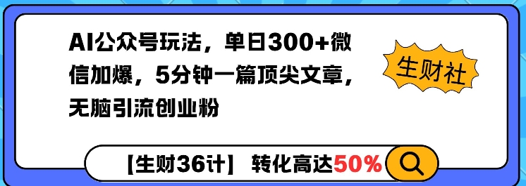 AI公众号玩法，单日300+微信加爆，5分钟一篇顶尖文章无脑引流创业粉-星河轻创