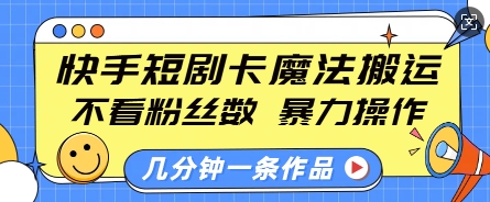 快手短剧卡魔法搬运，不看粉丝数，暴力操作，几分钟一条作品，小白也能快速上手-星河轻创
