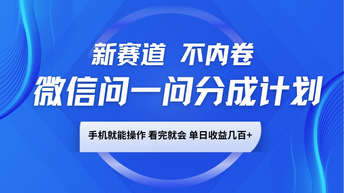 微信问一问分成计划，新赛道不内卷，长期稳定 手机就能操作，单日收益几百+-星河轻创
