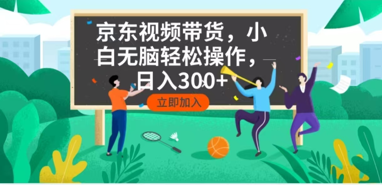 京东短视频带货，小白无脑操作，每天五分钟，轻松日入300+-星河轻创