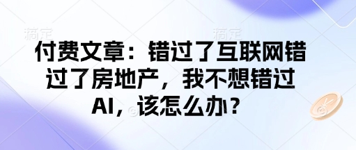 付费文章:错过了互联网错过了房地产,我不想错过AI,该怎么办?-星河轻创
