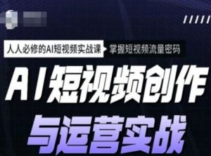 AI短视频创作与运营实战课程，人人必修的AI短视频实战课，掌握短视频流量密码-星河轻创