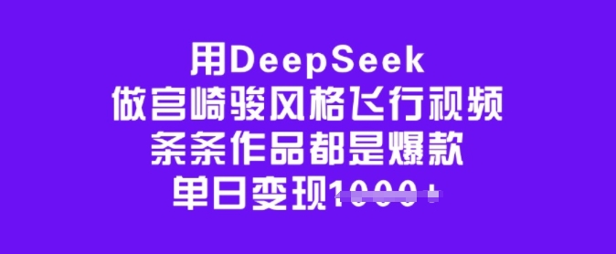 用DeepSeek做宫崎骏风格飞行视频，条条作品都是爆款，单日变现多张-星河轻创