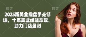 2025新美业操盘手必修课，十年美业经验萃取，助力门店盈利-星河轻创