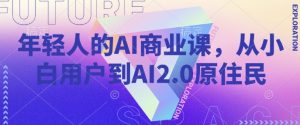 年轻人的AI商业课，从小白用户到AI2.0原住民-星河轻创