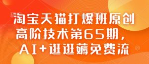 淘宝天猫打爆班原创高阶技术第65期，AI+逛逛薅免费流-星河轻创