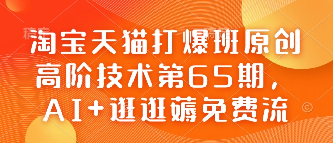 淘宝天猫打爆班原创高阶技术第65期，AI+逛逛薅免费流-星河轻创