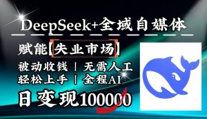 降维打击，DeepSeek+失业市场，全自动操作，结合人人刚需，单月利润轻松破100000＋-星河轻创