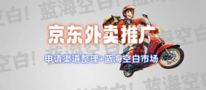 京东外卖推广项目_蓝海市场+推广思路+申请渠道【揭秘】-星河轻创