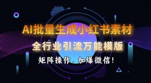AI批量生成小红书素材,全行业引流万能模版,矩阵操作,加爆微信-星河轻创