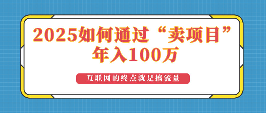 2025年如何通过“卖项目”实现100万收益:最具潜力的盈利模式解析-星河轻创
